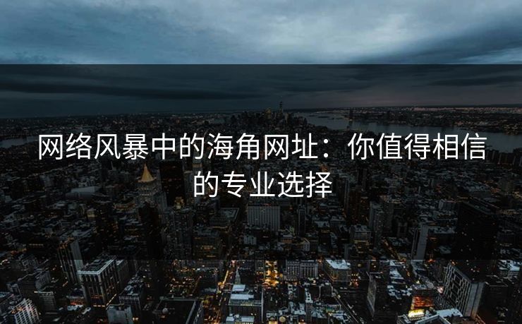 网络风暴中的海角网址：你值得相信的专业选择