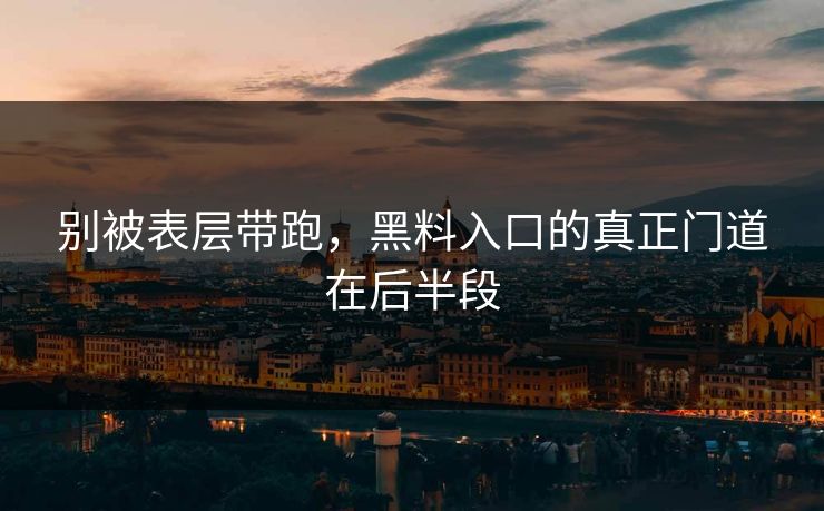 别被表层带跑，黑料入口的真正门道在后半段