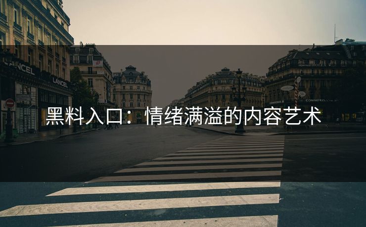 黑料入口：情绪满溢的内容艺术