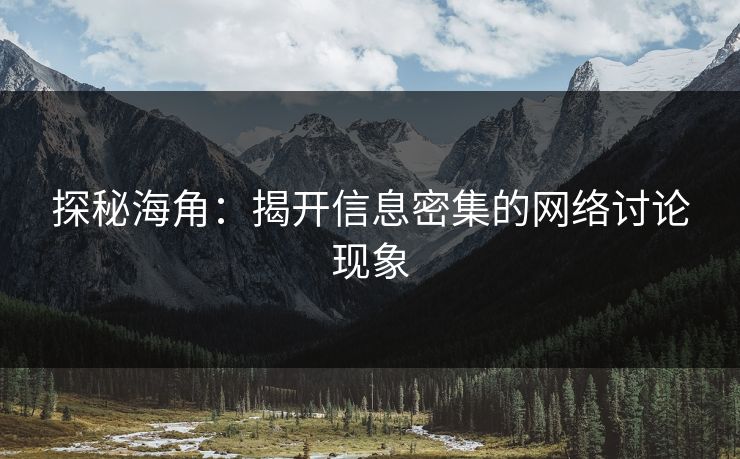 探秘海角：揭开信息密集的网络讨论现象