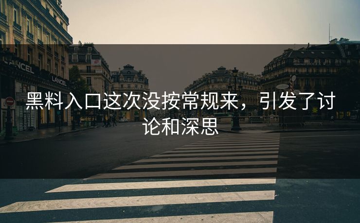 黑料入口这次没按常规来，引发了讨论和深思