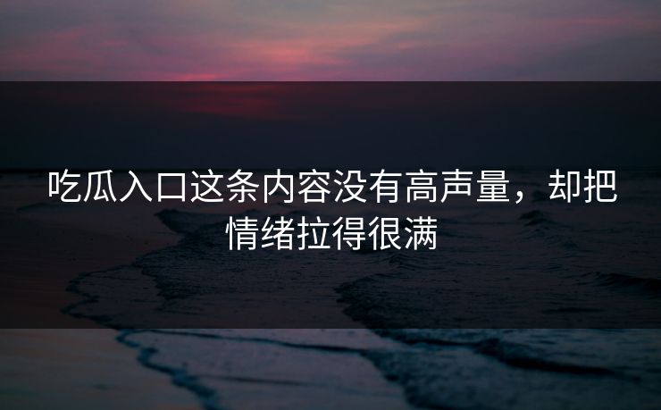 吃瓜入口这条内容没有高声量，却把情绪拉得很满