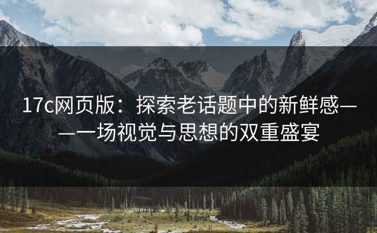 <strong>17C</strong>网页版：探索老话题中的新鲜感——一场视觉与思想的双重盛宴