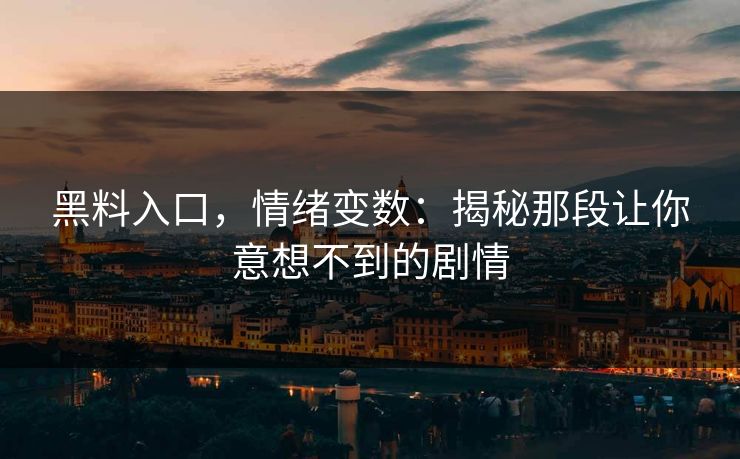 黑料入口，情绪变数：揭秘那段让你意想不到的剧情
