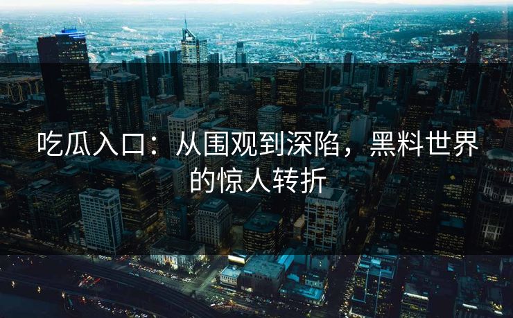 吃瓜入口：从围观到深陷，黑料世界的惊人转折