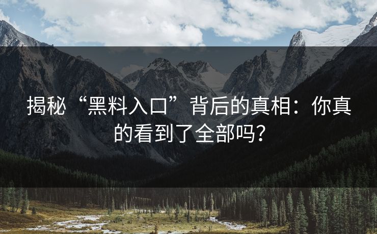 揭秘“黑料入口”背后的真相：你真的看到了全部吗？