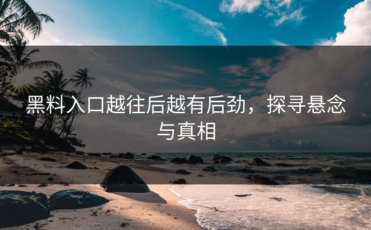 黑料入口越往后越有后劲，探寻悬念与真相