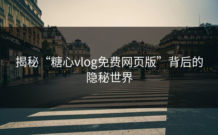 揭秘“糖心vlog免费网页版”背后的隐秘世界
