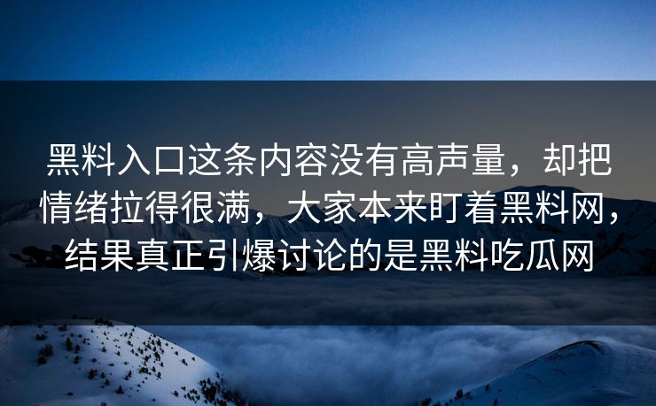 黑料入口这条内容没有高声量，却把情绪拉得很满，大家本来盯着黑料网，结果真正引爆讨论的是黑料吃瓜网