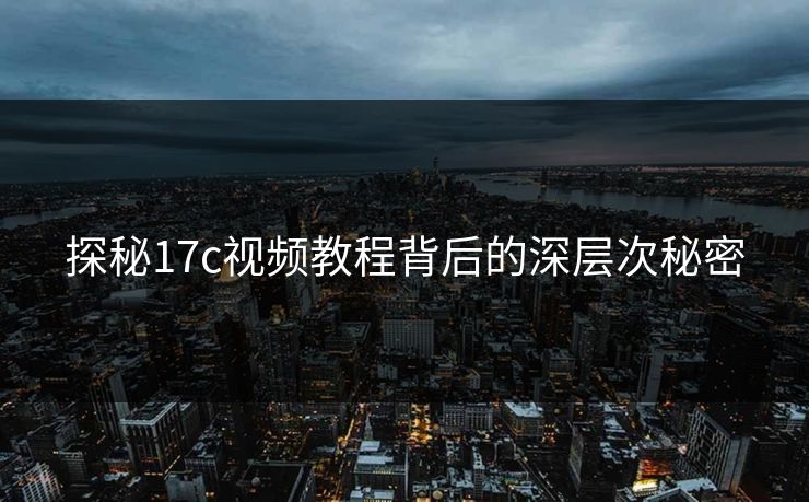 探秘17c视频教程背后的深层次秘密